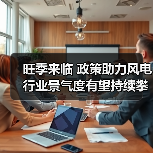 旺季来临 政策助力风电行业景气度有望持续攀升（图2）