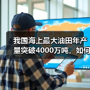我国海上最大油田年产量突破4000万吨，如何保障能源安全？（图2）