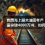 我国海上最大油田年产量突破4000万吨，如何保障能源安全？（图3）