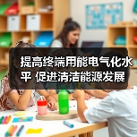 提高终端用能电气化水平 促进清洁能源发展(图2) 提高终端用能电气化水平 促进清洁能源发展(图2)
