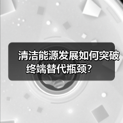 清洁能源发展如何突破终端替代瓶颈?(图2) 清洁能源发展如何突破终端替代瓶颈?(图2)