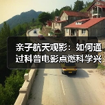 亲子航天观影:如何通过科普电影点燃科学兴趣?(图2) 亲子航天观影:如何通过科普电影点燃科学兴趣?(图2)