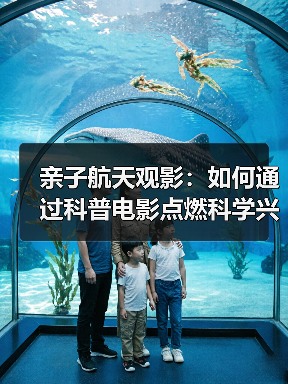 亲子航天观影:如何通过科普电影点燃科学兴趣?(图1) 亲子航天观影:如何通过科普电影点燃科学兴趣?(图1)