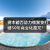 资本能否助力核聚变打破50年商业化魔咒?(图4) 资本能否助力核聚变打破50年商业化魔咒?(图4)