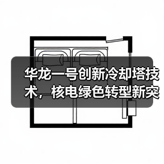 华龙一号创新冷却塔技术,核电绿色转型新突破(图4) 华龙一号创新冷却塔技术,核电绿色转型新突破(图4)
