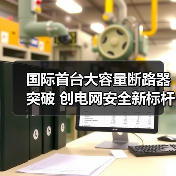 国际首台大容量断路器突破 创电网安全新标杆(图1) 国际首台大容量断路器突破 创电网安全新标杆(图1)