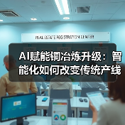 AI赋能铜冶炼升级:智能化如何改变传统产线?(图4) AI赋能铜冶炼升级:智能化如何改变传统产线?(图4)