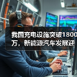 我国充电设施突破1800万,新能源汽车发展迎来新机遇(图2) 我国充电设施突破1800万,新能源汽车发展迎来新机遇(图2)