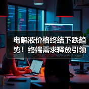 电解液价格终结下跌趋势!终端需求释放引领行业拐点(图1) 电解液价格终结下跌趋势!终端需求释放引领行业拐点(图1)