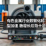 有色金属行业数智化转型加速 稳增长后劲十足(图1) 有色金属行业数智化转型加速 稳增长后劲十足(图1)