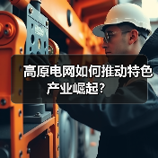 高原电网如何推动特色产业崛起?(图2) 高原电网如何推动特色产业崛起?(图2)