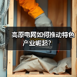 高原电网如何推动特色产业崛起?(图1) 高原电网如何推动特色产业崛起?(图1)