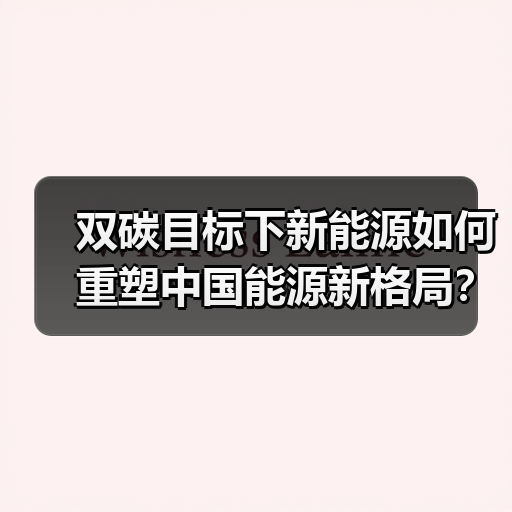 双碳目标下新能源如何重塑中国能源新格局?(图2) 双碳目标下新能源如何重塑中国能源新格局?(图2)