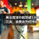 黄金首饰价格突破1260元克，消费者为何持观望态度？（图2）