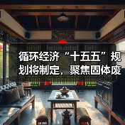 循环经济“十五五”规划将制定,聚焦固体废物资源化利用(图1) 循环经济“十五五”规划将制定,聚焦固体废物资源化利用(图1)