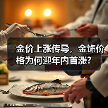 金价上涨传导，金饰价格为何迎年内首涨？（图1）