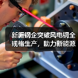 新疆钢企突破风电钢全规格生产，助力新能源发展（图2）