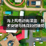 海上风电迈向深蓝：技术突破与挑战如何破局？（图4）