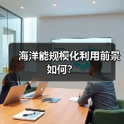 海洋能规模化利用前景如何?(图3) 海洋能规模化利用前景如何?(图3)
