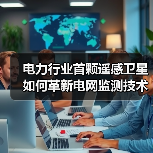 电力行业首颗遥感卫星如何革新电网监测技术?(图1) 电力行业首颗遥感卫星如何革新电网监测技术?(图1)
