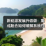 新能源发展升级版:集成融合如何破解系统性挑战?(图4) 新能源发展升级版:集成融合如何破解系统性挑战?(图4)