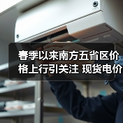 春季以来南方五省区价格上行引关注 现货电价波动对用户影响有限(图1) 春季以来南方五省区价格上行引关注 现货电价波动对用户影响有限(图1)