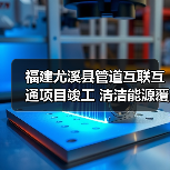 福建尤溪县管道互联互通项目竣工 清洁能源覆盖4万居民(图4) 福建尤溪县管道互联互通项目竣工 清洁能源覆盖4万居民(图4)