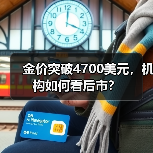 金价突破4700美元，机构如何看后市？