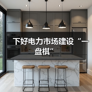 下好电力市场建设“一盘棋”(图1) 下好电力市场建设“一盘棋”(图1)