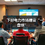 下好电力市场建设“一盘棋”(图4) 下好电力市场建设“一盘棋”(图4)