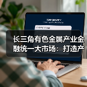 长三角有色金属产业金融统一大市场:打造产业协同发展新标杆(图3) 长三角有色金属产业金融统一大市场:打造产业协同发展新标杆(图3)