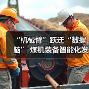 “机械臂”跃迁“数据脑” 煤机装备智能化发展提速(图4) “机械臂”跃迁“数据脑” 煤机装备智能化发展提速(图4)