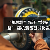 “机械臂”跃迁“数据脑” 煤机装备智能化发展提速(图3) “机械臂”跃迁“数据脑” 煤机装备智能化发展提速(图3)
